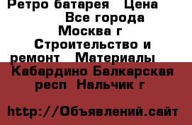 Ретро батарея › Цена ­ 1 500 - Все города, Москва г. Строительство и ремонт » Материалы   . Кабардино-Балкарская респ.,Нальчик г.